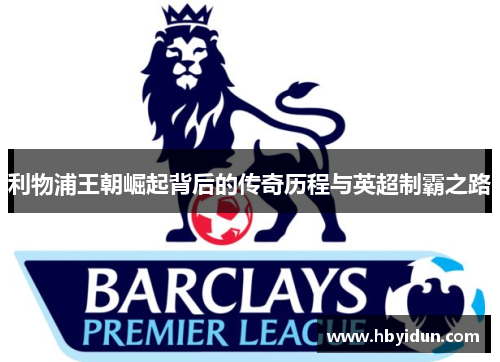 利物浦王朝崛起背后的传奇历程与英超制霸之路