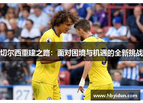 切尔西重建之路：面对困境与机遇的全新挑战
