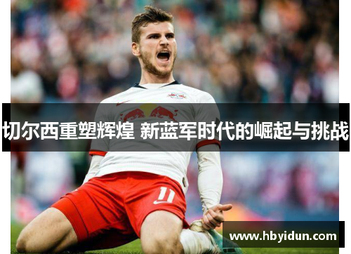 切尔西重塑辉煌 新蓝军时代的崛起与挑战