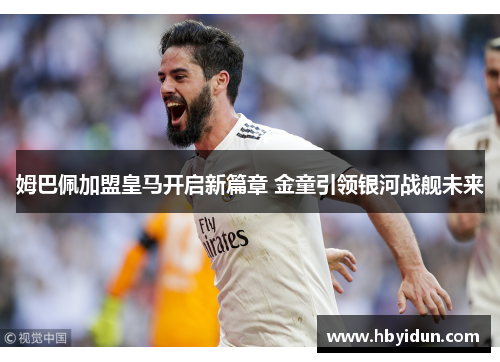 姆巴佩加盟皇马开启新篇章 金童引领银河战舰未来