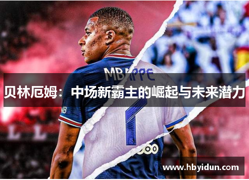 贝林厄姆：中场新霸主的崛起与未来潜力