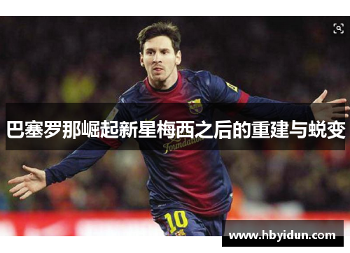 巴塞罗那崛起新星梅西之后的重建与蜕变