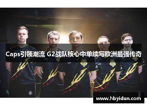 Caps引领潮流 G2战队核心中单续写欧洲最强传奇