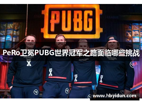 PeRo卫冕PUBG世界冠军之路面临哪些挑战
